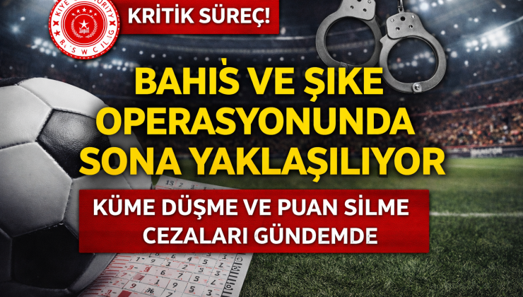 Bahis ve Şike Soruşturmasında Kritik Süreç: Küme Düşme ve Puan Silme Cezaları Gündemde